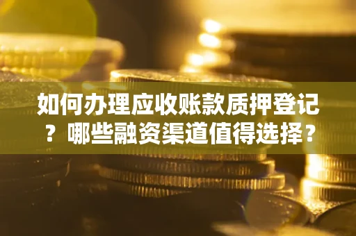 济南如何办理应收账款质押登记？哪些融资渠道值得选择？