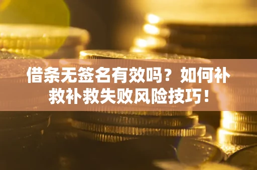 济南借条无签名有效吗？如何补救补救失败风险技巧！