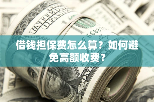 济南借钱担保费怎么算？如何避免高额收费？