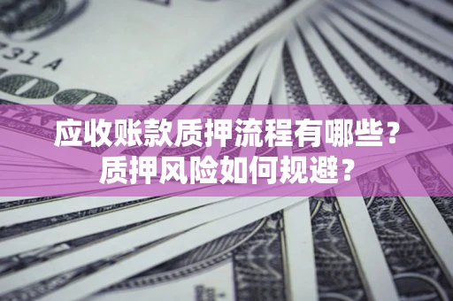 济南应收账款质押流程有哪些？质押风险如何规避？