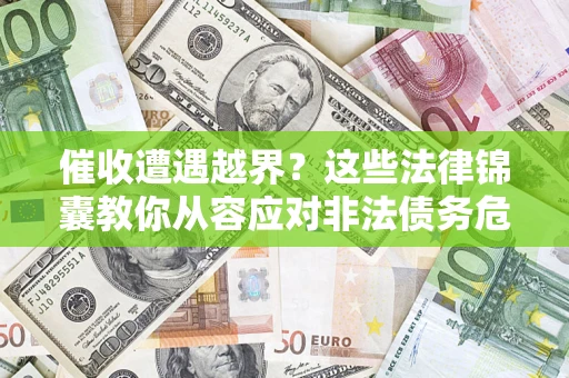 济南催收遭遇越界？这些法律锦囊教你从容应对非法债务危机