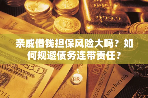 济南亲戚借钱担保风险大吗？如何规避债务连带责任？
