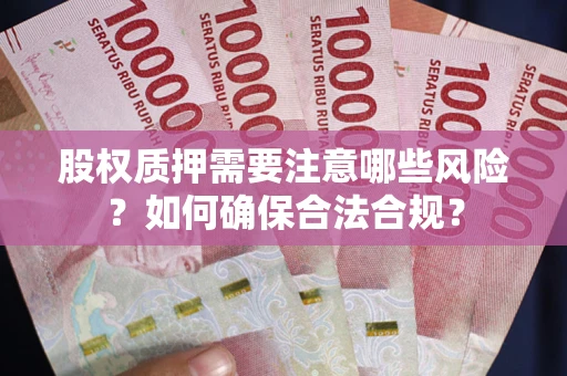 济南股权质押需要注意哪些风险？如何确保合法合规？