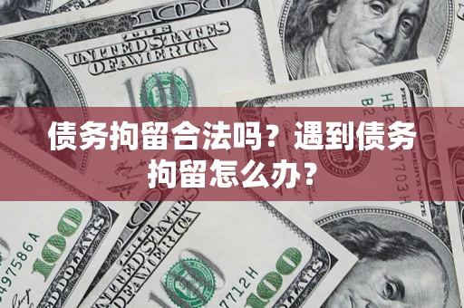 济南债务拘留合法吗？遇到债务拘留怎么办？