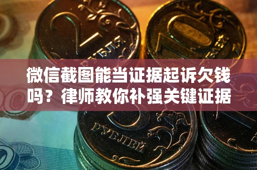 济南微信截图能当证据起诉欠钱吗？律师教你补强关键证据