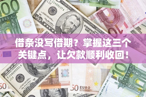济南借条没写借期？掌握这三个关键点，让欠款顺利收回！