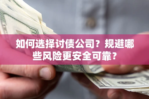 济南如何选择讨债公司？规避哪些风险更安全可靠？