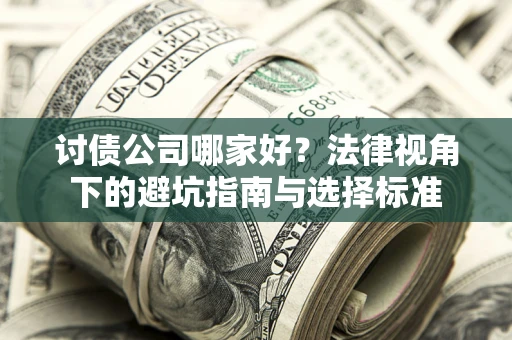 济南讨债公司哪家好？法律视角下的避坑指南与选择标准