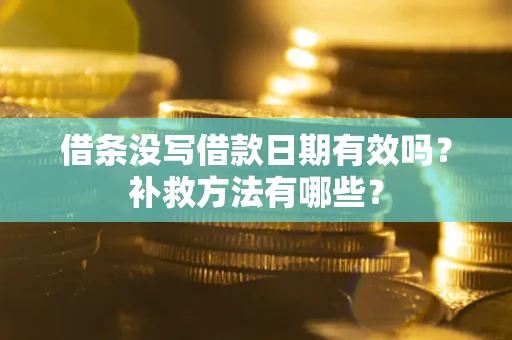 济南借条没写借款日期有效吗?补救方法有哪些? 济南借条没写借款日期有效吗?补救方法有哪些?