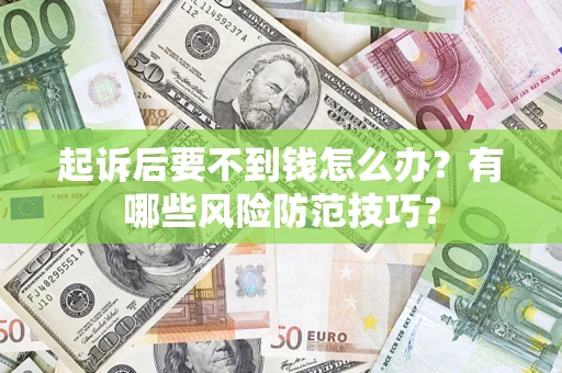 济南起诉后要不到钱怎么办?有哪些风险防范技巧? 济南起诉后要不到钱怎么办?有哪些风险防范技巧?