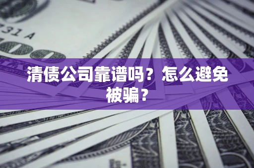 济南清债公司靠谱吗？怎么避免被骗？
