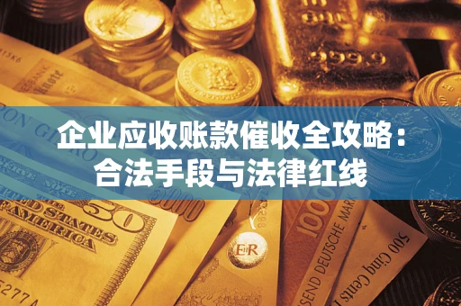 济南企业应收账款催收全攻略：合法手段与法律红线