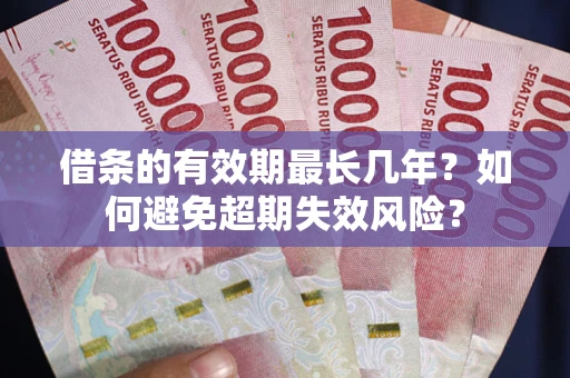 济南借条的有效期最长几年？如何避免超期失效风险？