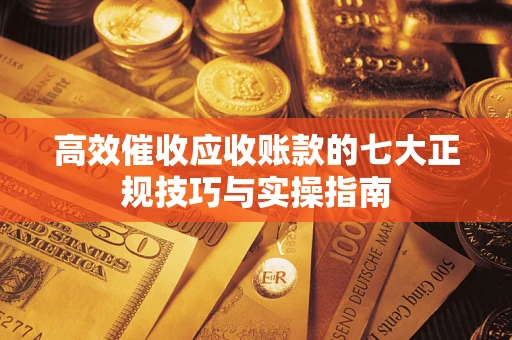 济南高效催收应收账款的七大正规技巧与实操指南