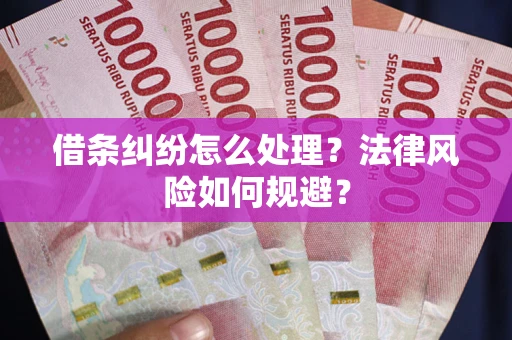 济南借条纠纷怎么处理？法律风险如何规避？