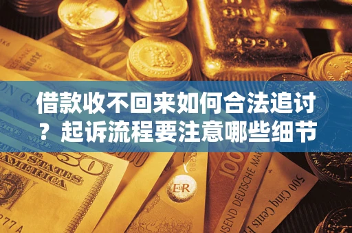 济南借款收不回来如何合法追讨？起诉流程要注意哪些细节？
