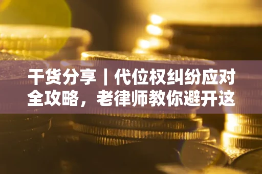 济南干货分享｜代位权纠纷应对全攻略，老律师教你避开这5大雷区