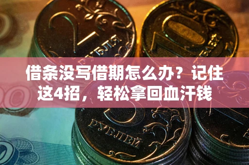 济南借条没写借期怎么办？记住这4招，轻松拿回血汗钱