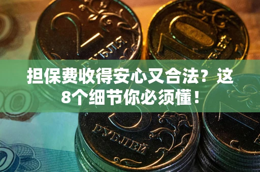 济南担保费收得安心又合法？这8个细节你必须懂！