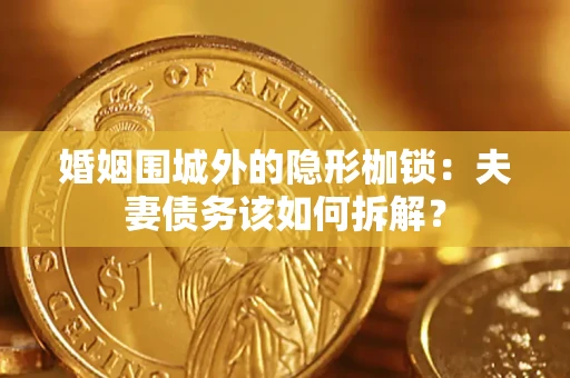 济南婚姻围城外的隐形枷锁：夫妻债务该如何拆解？