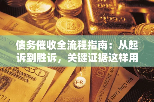 济南债务催收全流程指南：从起诉到胜诉，关键证据这样用