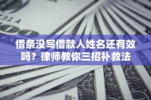 济南借条没写借款人姓名还有效吗？律师教你三招补救法