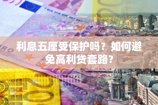 济南利息五厘受保护吗？如何避免高利贷套路？
