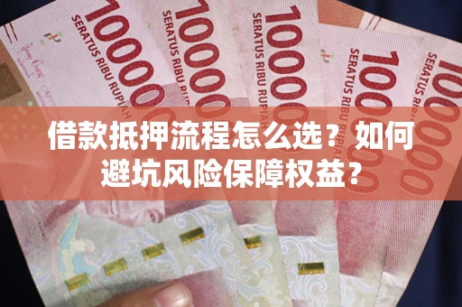 济南借款抵押流程怎么选？如何避坑风险保障权益？