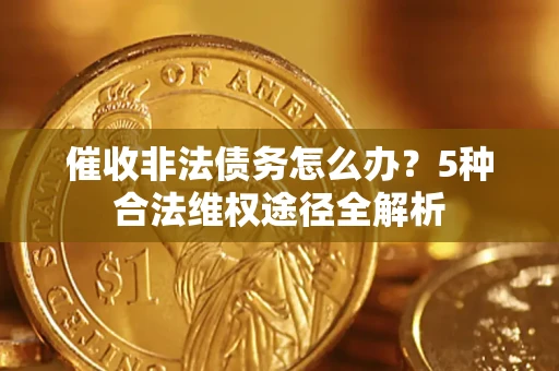 济南催收非法债务怎么办？5种合法维权途径全解析