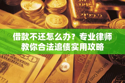 济南借款不还怎么办？专业律师教你合法追债实用攻略