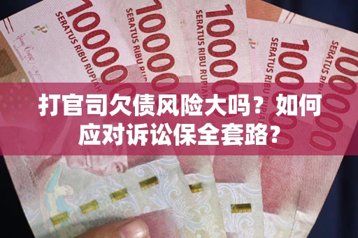 济南打官司欠债风险大吗？如何应对诉讼保全套路？