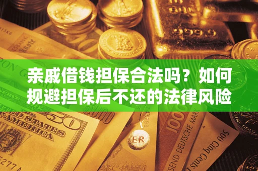 济南亲戚借钱担保合法吗？如何规避担保后不还的法律风险？