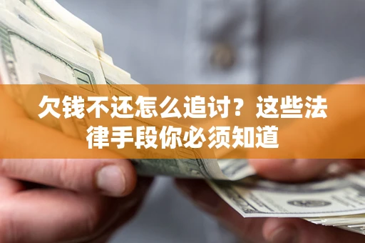 济南欠钱不还怎么追讨？这些法律手段你必须知道