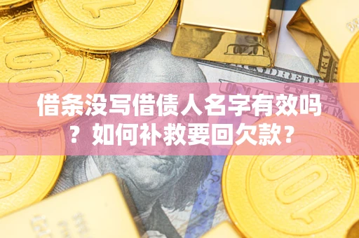 济南借条没写借债人名字有效吗？如何补救要回欠款？