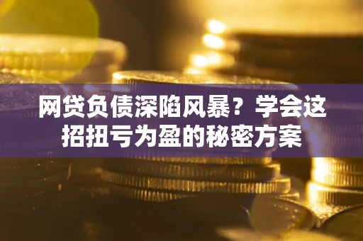 济南网贷负债深陷风暴？学会这招扭亏为盈的秘密方案