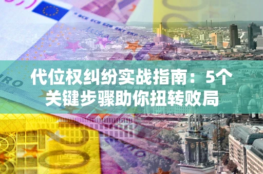济南代位权纠纷实战指南：5个关键步骤助你扭转败局
