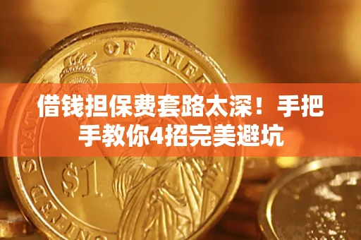 济南借钱担保费套路太深！手把手教你4招完美避坑