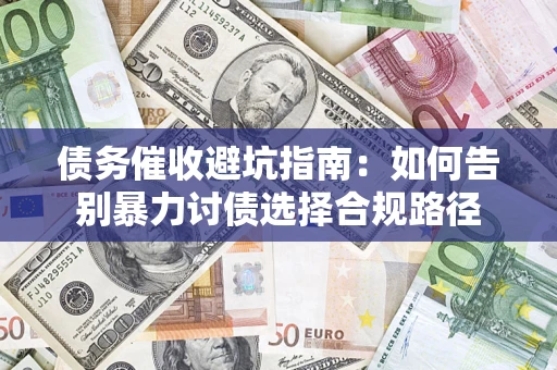 济南债务催收避坑指南：如何告别暴力讨债选择合规路径