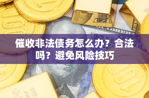济南催收非法债务怎么办？合法吗？避免风险技巧