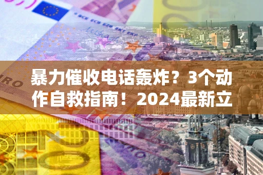 济南暴力催收电话轰炸？3个动作自救指南！2024最新立案标准全解析