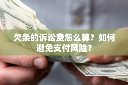 济南欠条的诉讼费怎么算？如何避免支付风险？