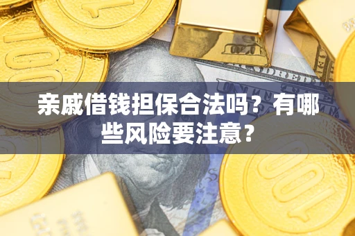 济南亲戚借钱担保合法吗？有哪些风险要注意？