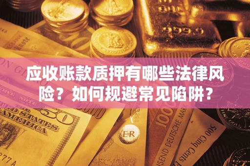 济南应收账款质押有哪些法律风险？如何规避常见陷阱？
