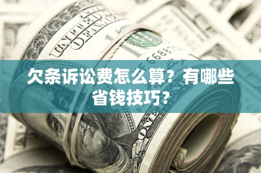 济南欠条诉讼费怎么算？有哪些省钱技巧？