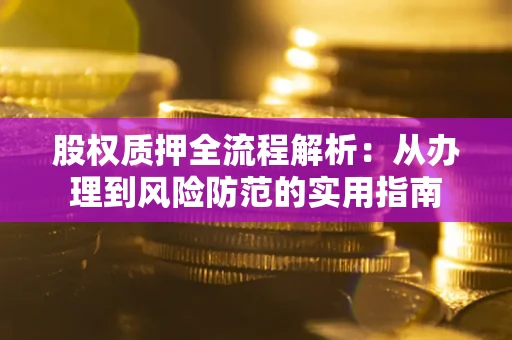 济南股权质押全流程解析：从办理到风险防范的实用指南