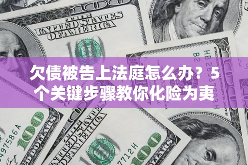 济南欠债被告上法庭怎么办？5个关键步骤教你化险为夷