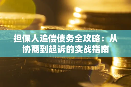 济南担保人追偿债务全攻略:从协商到起诉的实战指南 济南担保人追偿债务全攻略:从协商到起诉的实战指南