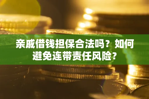 济南亲戚借钱担保合法吗？如何避免连带责任风险？