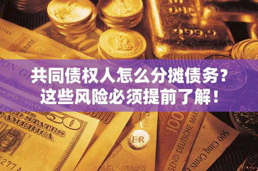 济南共同债权人怎么分摊债务？这些风险必须提前了解！