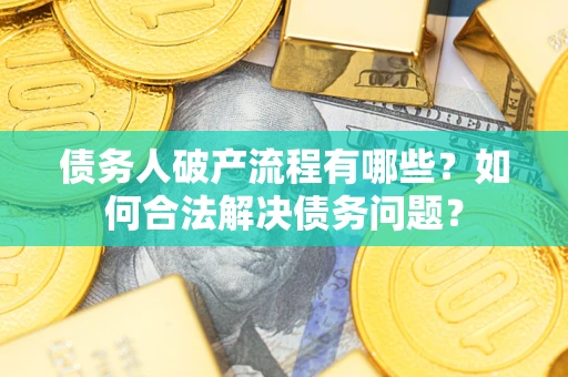 济南债务人破产流程有哪些？如何合法解决债务问题？